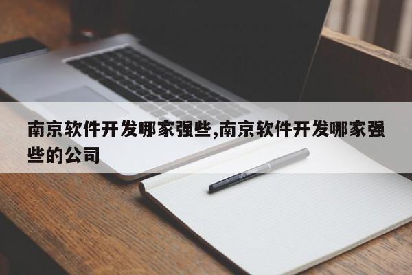 南京软件开发哪家强些,南京软件开发哪家强些的公司