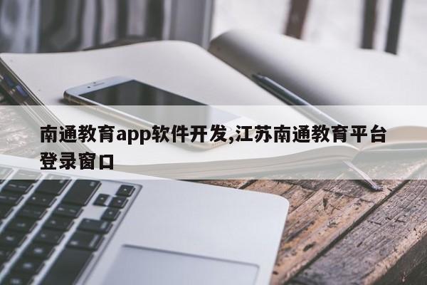 南通教育app软件开发,江苏南通教育平台登录窗口