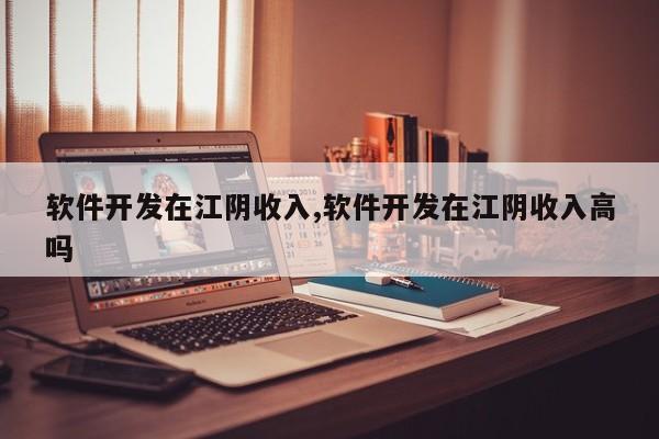 软件开发在江阴收入,软件开发在江阴收入高吗